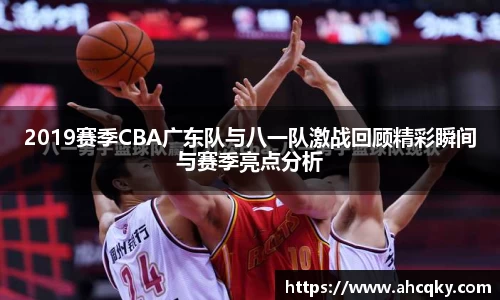 2019赛季CBA广东队与八一队激战回顾精彩瞬间与赛季亮点分析