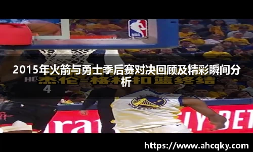 2015年火箭与勇士季后赛对决回顾及精彩瞬间分析