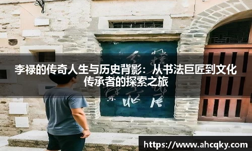 李禄的传奇人生与历史背影：从书法巨匠到文化传承者的探索之旅